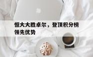 雷速体育电脑版官网下载-关于恒大大胜卓尔，登顶积分榜领先优势的信息