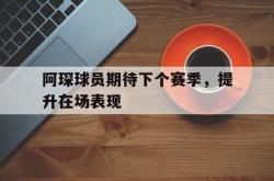 雷速体育官方-阿琛球员期待下个赛季，提升在场表现的简单介绍