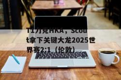 雷速体育电脑版官网下载-T1力克HKA，Scout拿下关键大龙2025世界赛2:1（伦敦）