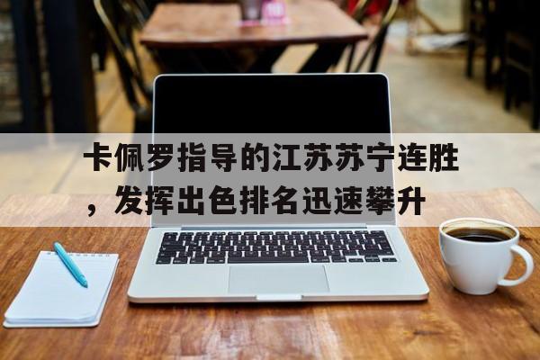 关于卡佩罗指导的江苏苏宁连胜，发挥出色排名迅速攀升的信息