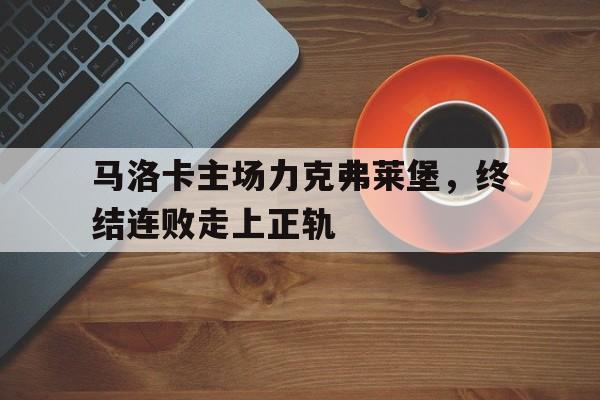 包含马洛卡主场力克弗莱堡,终结连败走上正轨的词条 包含马洛卡主场力克弗莱堡,终结连败走上正轨的词条